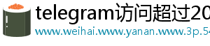 telegram访问超过200解除